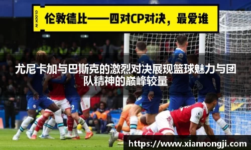 尤尼卡加与巴斯克的激烈对决展现篮球魅力与团队精神的巅峰较量
