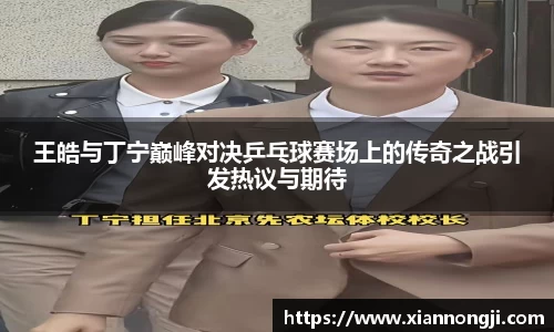 谈球吧王皓与丁宁巅峰对决乒乓球赛场上的传奇之战引发热议与期待